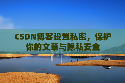 CSDN博客设置私密，保护你的文章与隐私安全